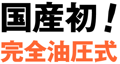 国産初！完全油圧式