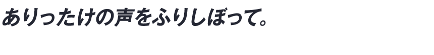 ありったけの声をふりしぼって。