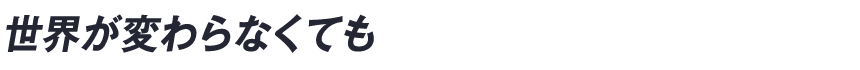 世界が変わらなくても