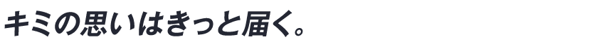 キミの思いはきっと届く。