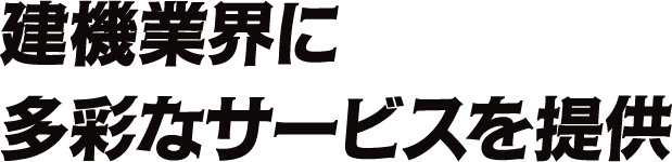 建機業界に多彩なサービスを提供
