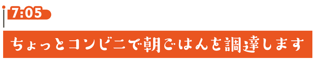 7:05 ちょっとコンビニで朝ごはんを調達します