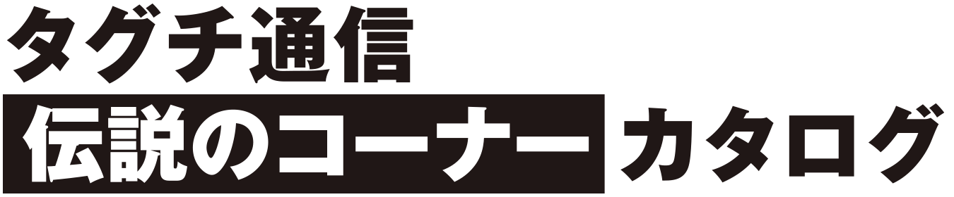 タグチ通信伝説のコーナーカタログ