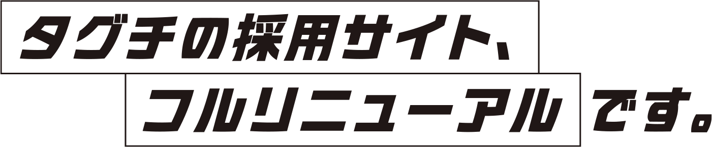 タグチの採用サイト、フルリニューアルです。