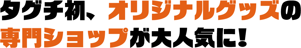 タグチ初、オリジナルグッズの
専門ショップが大人気に!
